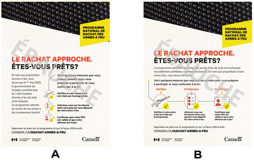 Deux versions dune publicit imprime, identifies respectivement par les lettres A et B. Les deux versions comprennent le texte  Programme national de rachat des armes  feu  dans un encadr jaune situ dans le coin suprieur droit, ainsi quun gros plan de la texture dune arme  feu dans la partie suprieure de la publicit. Chaque version prsente une liste de trois tapes  suivre pour se prparer  participer au programme de rachat, et chaque tape est illustre par les icnes suivantes : une arme  feu de style  arme dassaut , un site Web affich sur un tlphone mobile et un permis darmes  feu. Un crochet se trouve  ct de chaque icne. Sur la publicit imprime 3A se trouve une liste de vrification dispose  la verticale et, sur la publicit imprime 3B, dispose  lhorizontale. Les deux versions comprennent le titre :  Le rachat approche. tes-vous prts? . 

Sur la publicit imprime 3A, on peut lire le texte :  En tant que propritaire darmes  feu, vous savez que le 1er mai 2020, le gouvernement du Canada a prohib plus de 1 500 modles darmes  feu de style arme dassaut. Un programme national de rachat de ces armes  feu commencera bientt. Voici quelques mesures que vous pouvez prendre pour tre prt  participer et vous conformer  la loi : vrifiez si votre arme  feu est vise par le programme; informez-vous sur les faons dont vous pouvez vous dpartir de votre arme  feu; confirmez que votre PPA est valide et que votre adresse est  jour. Apprenez-en plus sur le programme et sur la faon dtre prt : canada.ca/rachat-armes-a-feu . 

Sur la publicit imprime 3B, on peut lire :  Le programme canadien de rachat des armes  feu de style arme dassaut nouvellement prohibes commencera bientt. En tant que propritaire dune arme  feu, vous devez tre prt. Voici quelques mesures que vous pouvez prendre pour tre prt  participer et pour aider  garder le Canada en scurit : vrifiez si votre arme  feu est vise par le programme; informez-vous sur les faons dont vous pouvez vous dpartir de votre arme  feu; confirmez que votre PPA est valide et que votre adresse est  jour. Apprenez-en plus sur le programme et sur la faon dtre prt : canada.ca/rachat-armes-a-feu .