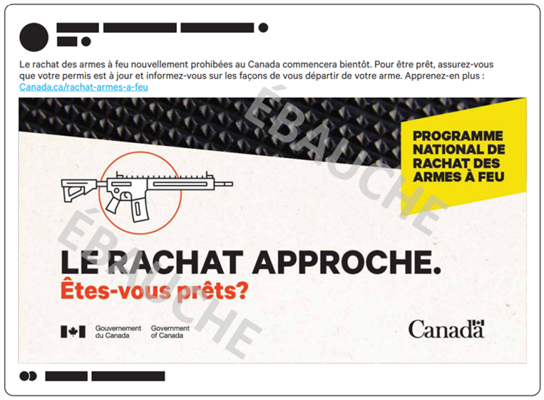 Concept publicitaire pour les mdias sociaux. La publication comprend le texte suivant :  Le rachat des armes  feu nouvellement prohibes au Canada commencera bientt. Pour tre prt, assurez-vous que votre permis est  jour et informez-vous sur les faons de vous dpartir de votre arme. Apprenez-en plus : Canada.ca/rachat-armes-a-feu.  Sur limage, on retrouve le texte  Programme national de rachat des armes  feu  dans un encadr jaune situ dans le coin suprieur droit, un gros plan de la texture dune arme  feu dans la partie suprieure et une icne reprsentant une arme  feu de style arme dassaut au centre. On peut lire le texte :  Le rachat approche. tes-vous prts? 